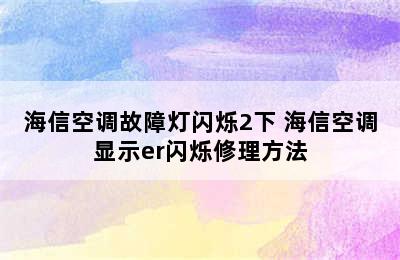 海信空调故障灯闪烁2下 海信空调显示er闪烁修理方法